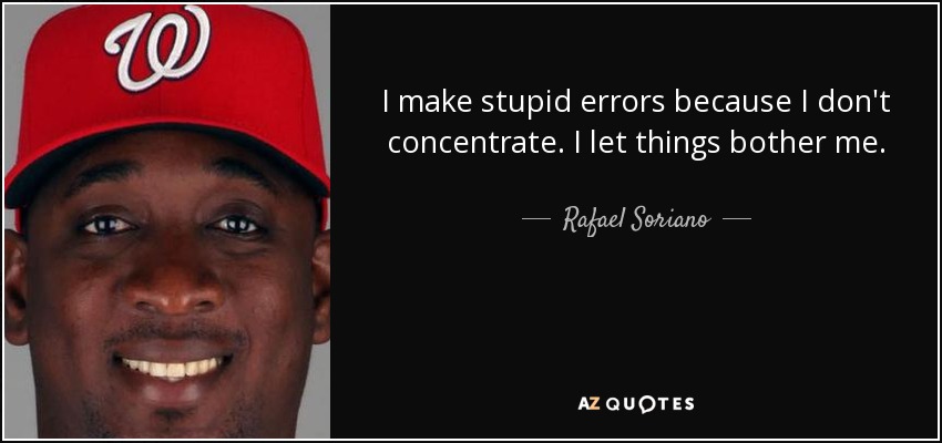 I make stupid errors because I don't concentrate. I let things bother me. - Rafael Soriano