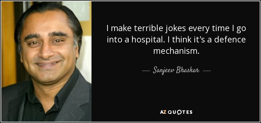 I make terrible jokes every time I go into a hospital. I think it's a defence mechanism. - Sanjeev Bhaskar