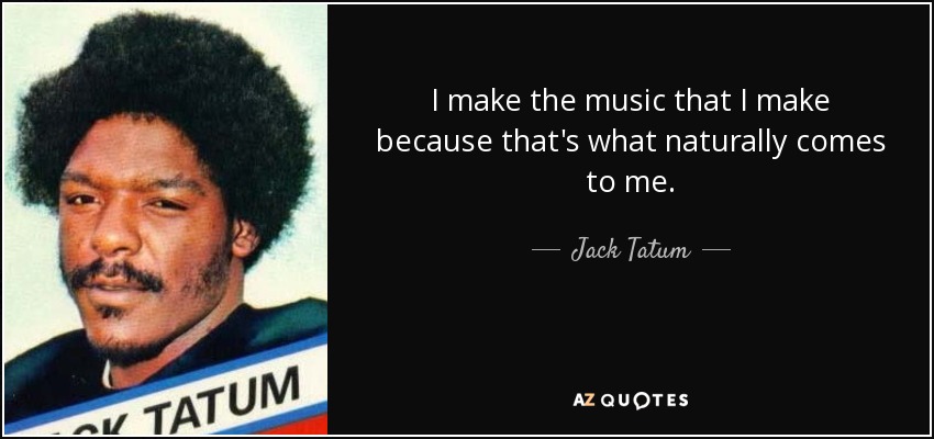 I make the music that I make because that's what naturally comes to me. - Jack Tatum