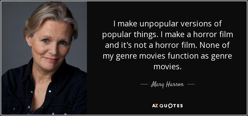I make unpopular versions of popular things. I make a horror film and it's not a horror film. None of my genre movies function as genre movies. - Mary Harron