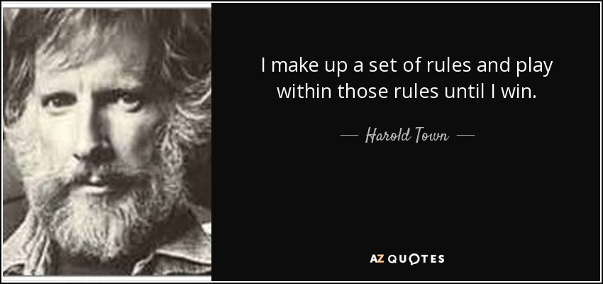 I make up a set of rules and play within those rules until I win. - Harold Town