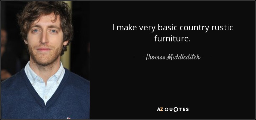 I make very basic country rustic furniture. - Thomas Middleditch