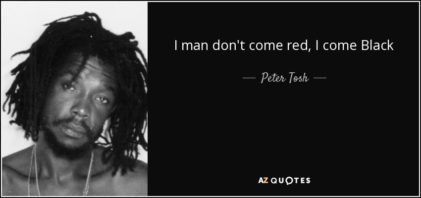 I man don't come red, I come Black - Peter Tosh