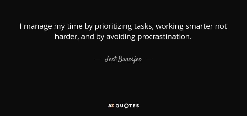 I manage my time by prioritizing tasks, working smarter not harder, and by avoiding procrastination. - Jeet Banerjee