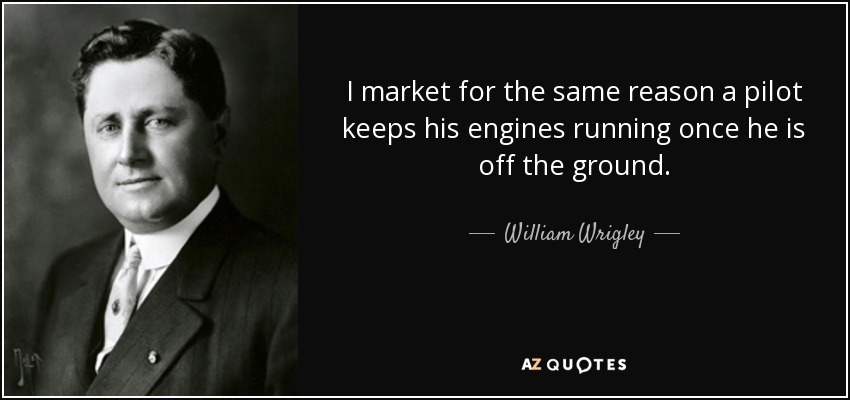 I market for the same reason a pilot keeps his engines running once he is off the ground. - William Wrigley, Jr.