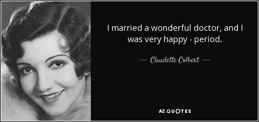 I married a wonderful doctor, and I was very happy - period. - Claudette Colbert
