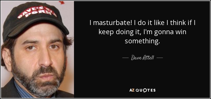 I masturbate! I do it like I think if I keep doing it, I'm gonna win something. - Dave Attell