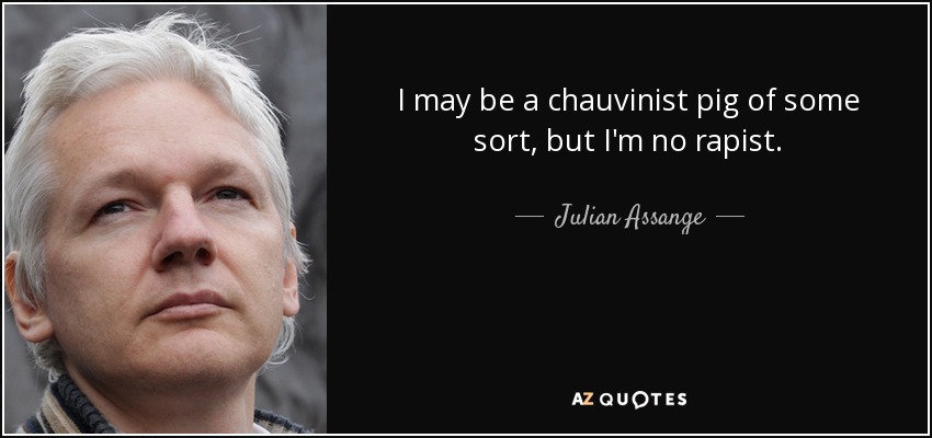 I may be a chauvinist pig of some sort, but I'm no rapist. - Julian Assange