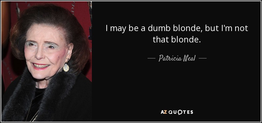 I may be a dumb blonde, but I'm not that blonde. - Patricia Neal