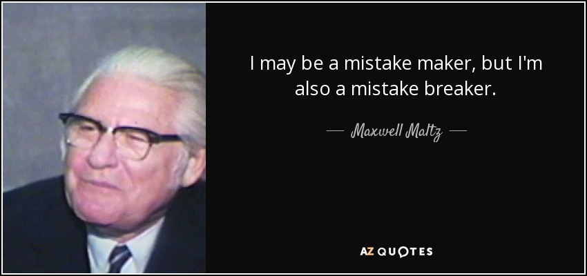 I may be a mistake maker, but I'm also a mistake breaker. - Maxwell Maltz