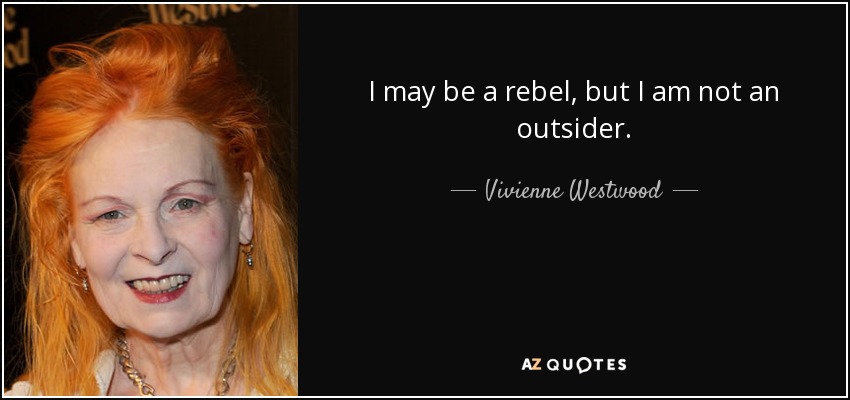 I may be a rebel, but I am not an outsider. - Vivienne Westwood
