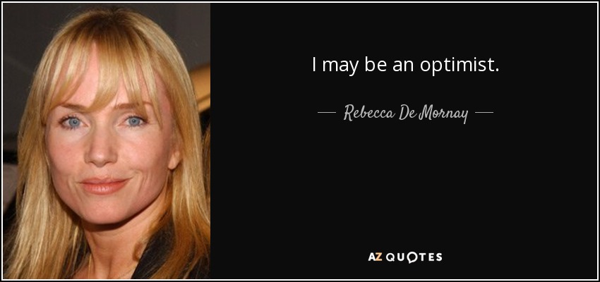 I may be an optimist. - Rebecca De Mornay