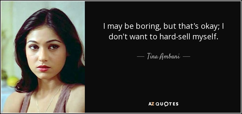 I may be boring, but that's okay; I don't want to hard-sell myself. - Tina Ambani