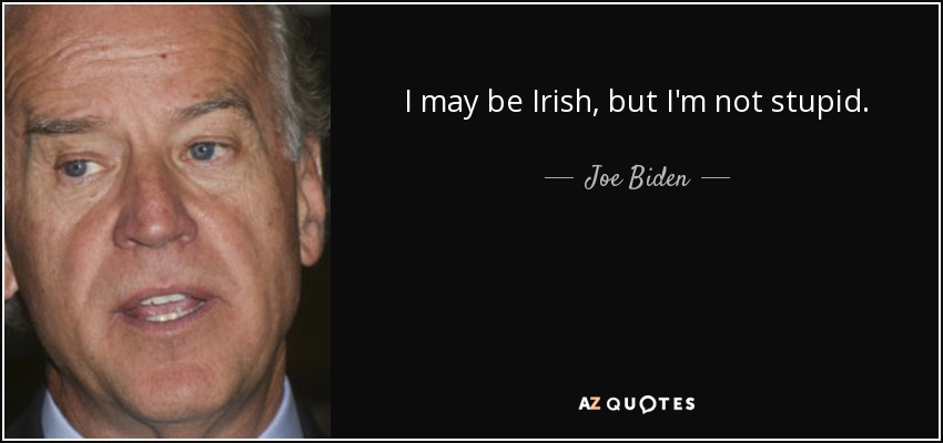 I may be Irish, but I'm not stupid. - Joe Biden