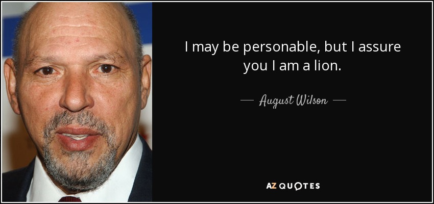 I may be personable, but I assure you I am a lion. - August Wilson