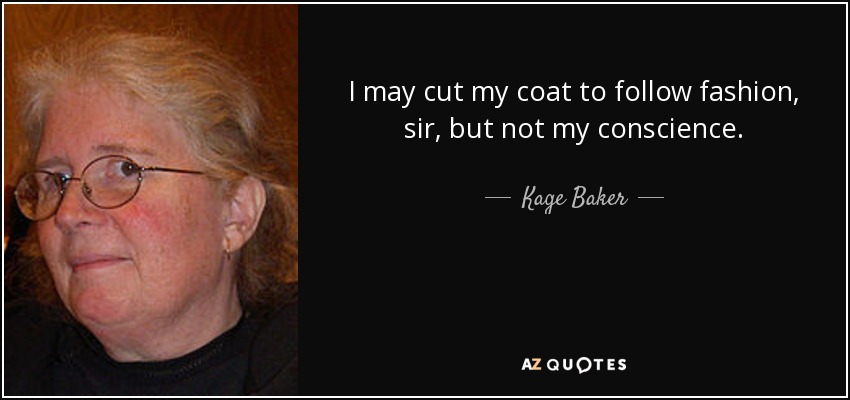I may cut my coat to follow fashion, sir, but not my conscience. - Kage Baker