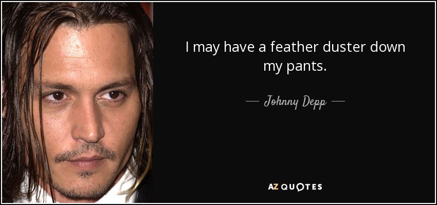 I may have a feather duster down my pants. - Johnny Depp