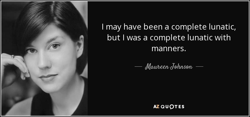 I may have been a complete lunatic, but I was a complete lunatic with manners. - Maureen Johnson