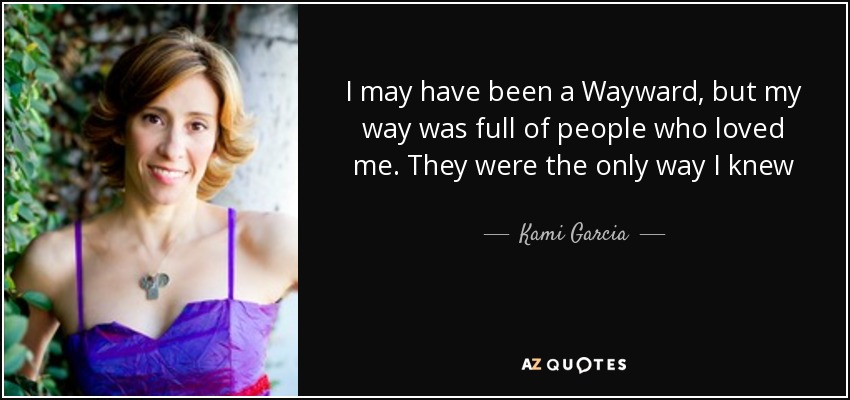 I may have been a Wayward, but my way was full of people who loved me. They were the only way I knew - Kami Garcia