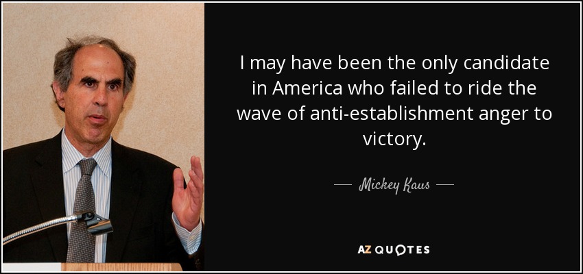 I may have been the only candidate in America who failed to ride the wave of anti-establishment anger to victory. - Mickey Kaus