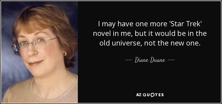 I may have one more 'Star Trek' novel in me, but it would be in the old universe, not the new one. - Diane Duane