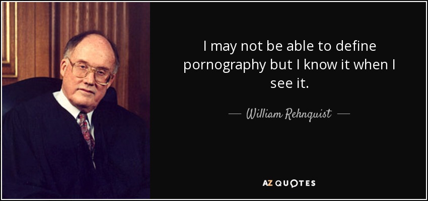 I may not be able to define pornography but I know it when I see it. - William Rehnquist