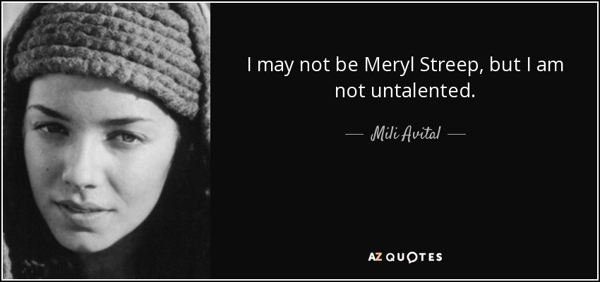 I may not be Meryl Streep, but I am not untalented. - Mili Avital