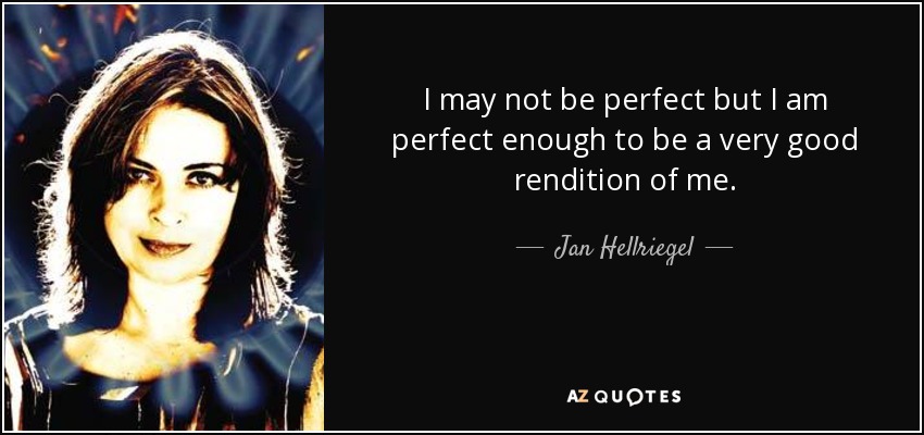 I may not be perfect but I am perfect enough to be a very good rendition of me. - Jan Hellriegel