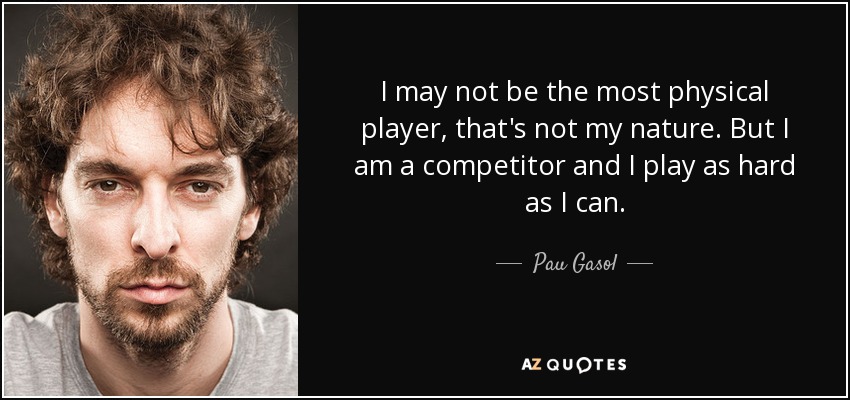 I may not be the most physical player, that's not my nature. But I am a competitor and I play as hard as I can. - Pau Gasol