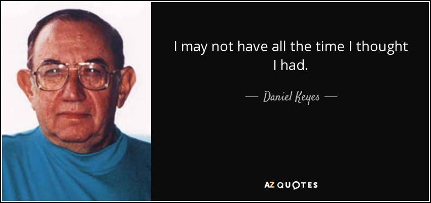 I may not have all the time I thought I had. - Daniel Keyes
