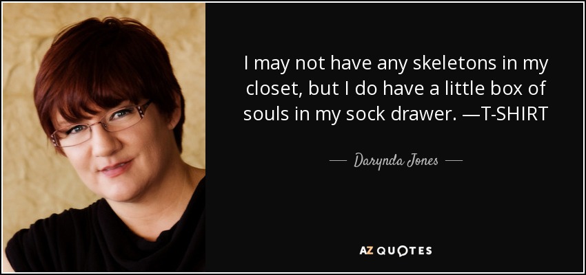 I may not have any skeletons in my closet, but I do have a little box of souls in my sock drawer. —T-SHIRT - Darynda Jones