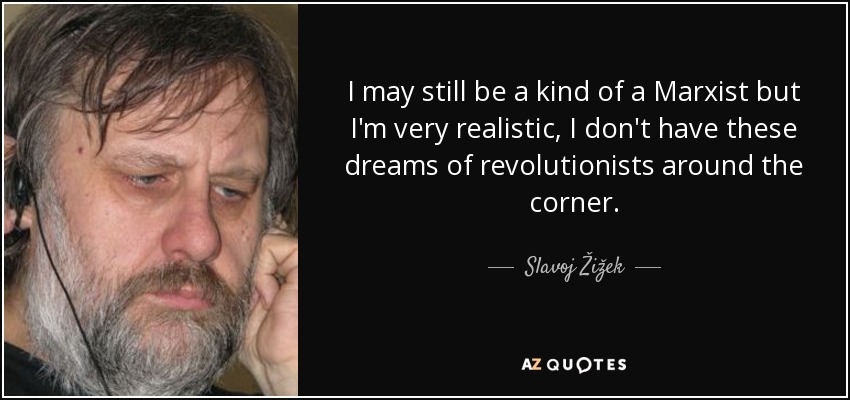 I may still be a kind of a Marxist but I'm very realistic, I don't have these dreams of revolutionists around the corner. - Slavoj Žižek