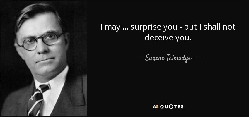I may … surprise you - but I shall not deceive you. - Eugene Talmadge