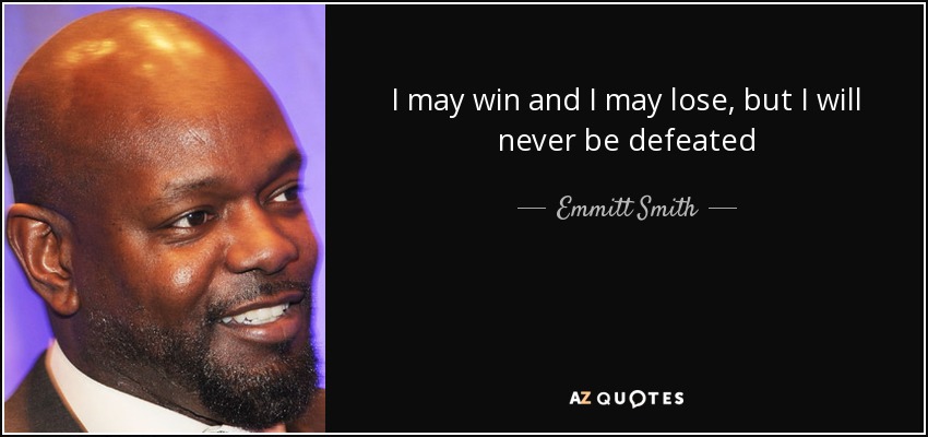 I may win and I may lose, but I will never be defeated - Emmitt Smith