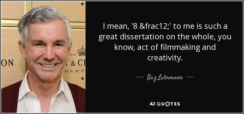 I mean, '8 ½' to me is such a great dissertation on the whole, you know, act of filmmaking and creativity. - Baz Luhrmann