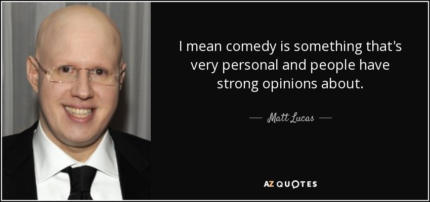 I mean comedy is something that's very personal and people have strong opinions about. - Matt Lucas