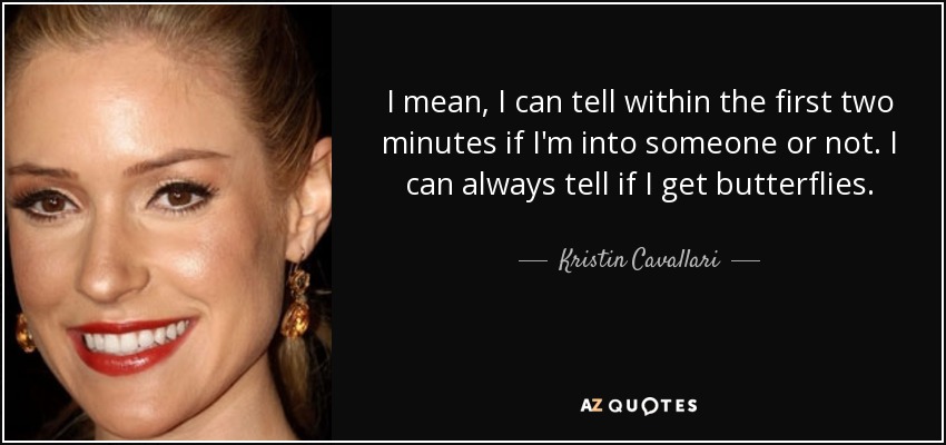 I mean, I can tell within the first two minutes if I'm into someone or not. I can always tell if I get butterflies. - Kristin Cavallari