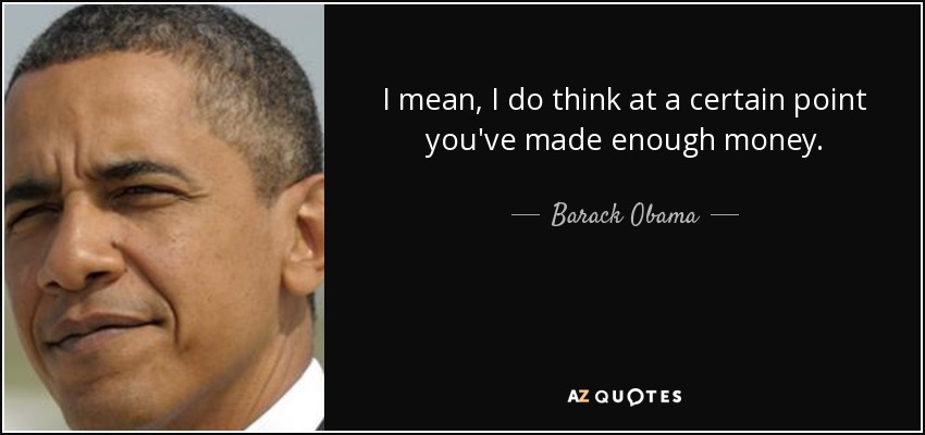 I mean, I do think at a certain point you've made enough money. - Barack Obama