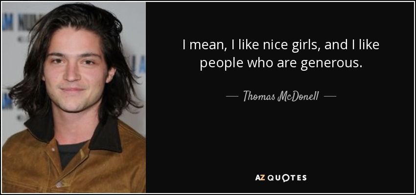 I mean, I like nice girls, and I like people who are generous. - Thomas McDonell