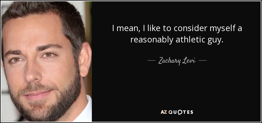 I mean, I like to consider myself a reasonably athletic guy. - Zachary Levi