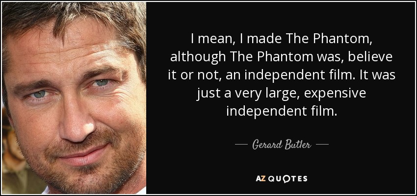 I mean, I made The Phantom, although The Phantom was, believe it or not, an independent film. It was just a very large, expensive independent film. - Gerard Butler