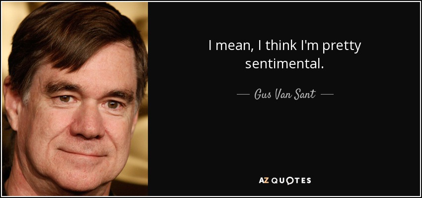 I mean, I think I'm pretty sentimental. - Gus Van Sant