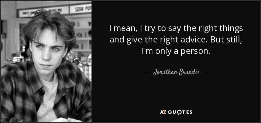 I mean, I try to say the right things and give the right advice. But still, I'm only a person. - Jonathan Brandis