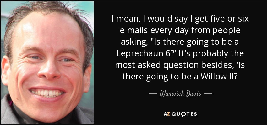 I mean, I would say I get five or six e-mails every day from people asking, 