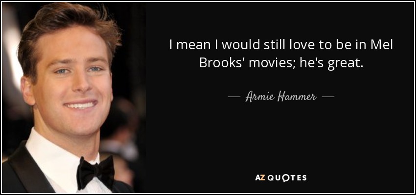 I mean I would still love to be in Mel Brooks' movies; he's great. - Armie Hammer