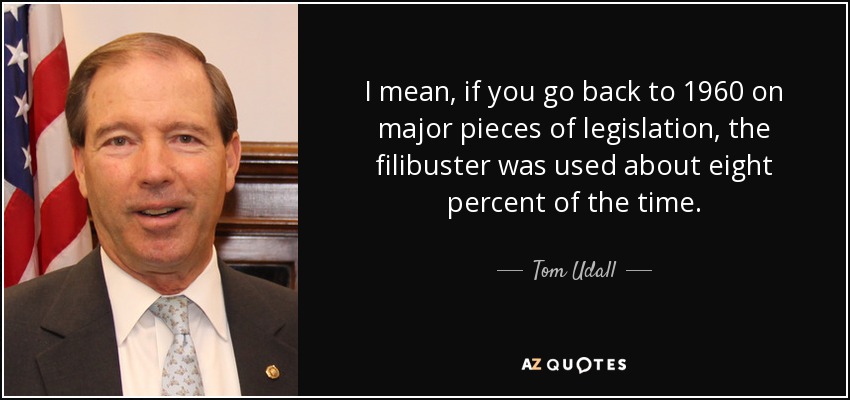 I mean, if you go back to 1960 on major pieces of legislation, the filibuster was used about eight percent of the time. - Tom Udall