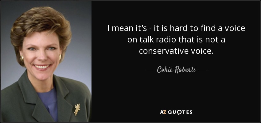 I mean it's - it is hard to find a voice on talk radio that is not a conservative voice. - Cokie Roberts