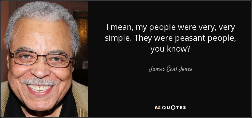 I mean, my people were very, very simple. They were peasant people, you know? - James Earl Jones