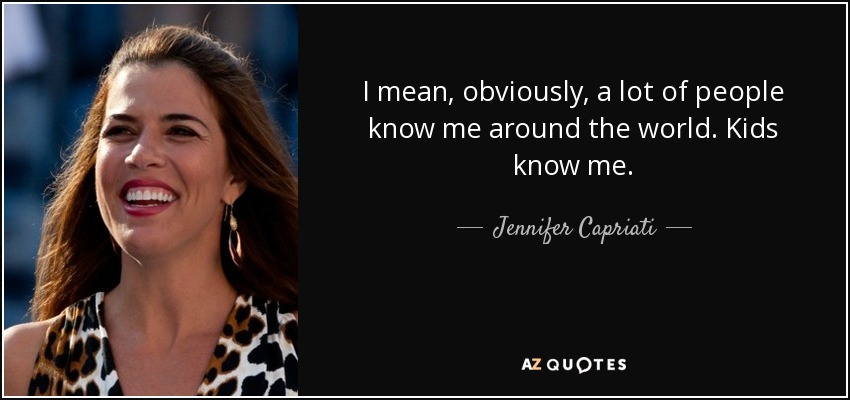 I mean, obviously, a lot of people know me around the world. Kids know me. - Jennifer Capriati