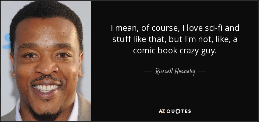 I mean, of course, I love sci-fi and stuff like that, but I'm not, like, a comic book crazy guy. - Russell Hornsby